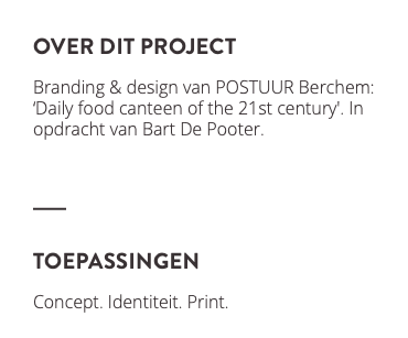 over dit project Branding & design van POSTUUR Berchem: ‘Daily food canteen of the 21st century'. In opdracht van Bart De Pooter. ﷯ toepassingen Concept. Identiteit. Print. ﷯ 